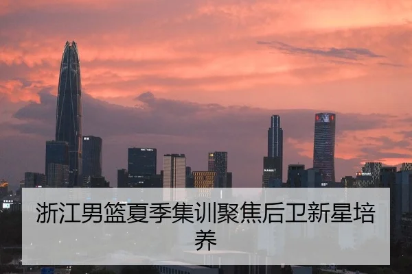 浙江男篮夏季集训聚焦后卫新星培养